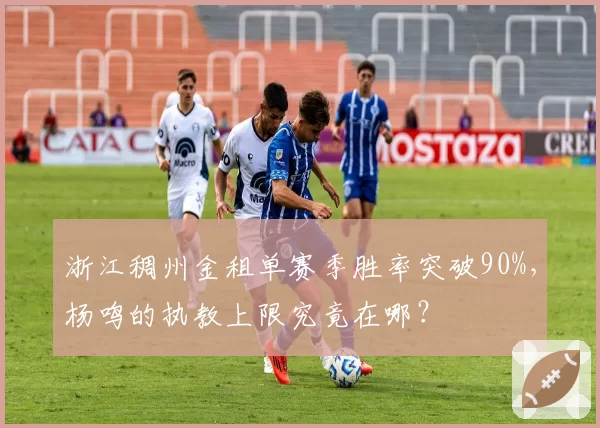 浙江稠州金租单赛季胜率突破90%，杨鸣的执教上限究竟在哪？