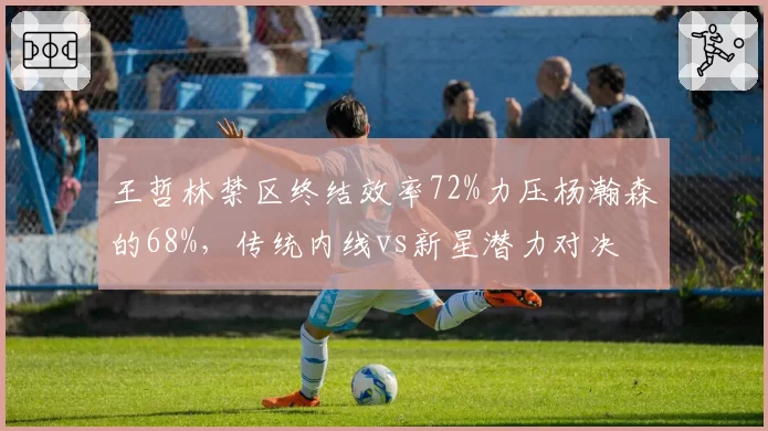 王哲林禁区终结效率72%力压杨瀚森的68%，传统内线vs新星潜力对决