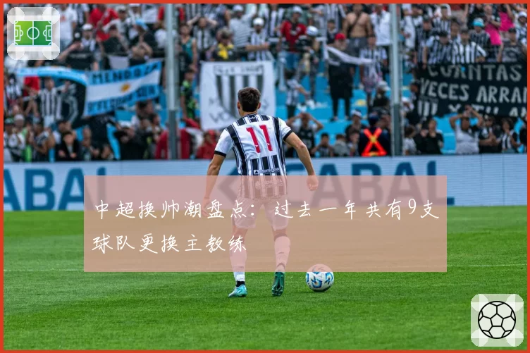 中超换帅潮盘点：过去一年共有9支球队更换主教练