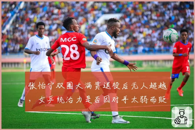 张怡宁双圈大满贯退役后无人超越,女乒统治力是否因对手太弱而贬值?