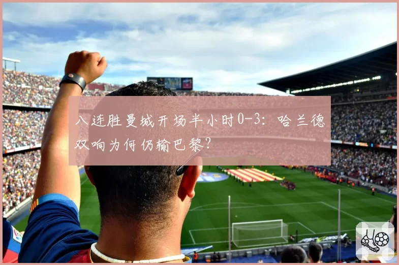 八连胜曼城开场半小时0-3：哈兰德双响为何仍输巴黎？