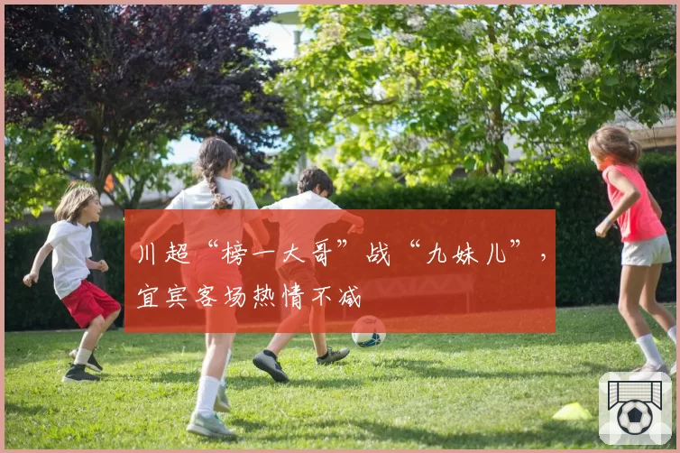 川超“榜一大哥”战“九妹儿”，宜宾客场热情不减