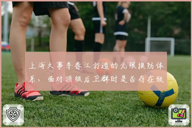 上海久事李春江打造的无限换防体系，面对顶级后卫群时是否存在致命漏洞？