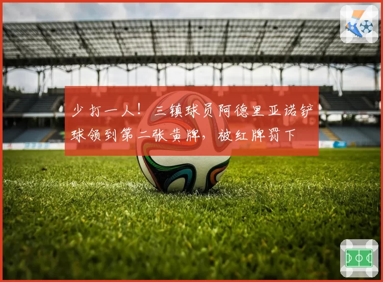 少打一人！三镇球员阿德里亚诺铲球领到第二张黄牌，被红牌罚下