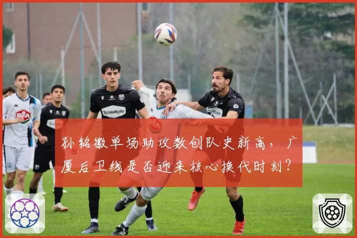 孙铭徽单场助攻数创队史新高,广厦后卫线是否迎来核心换代时刻?