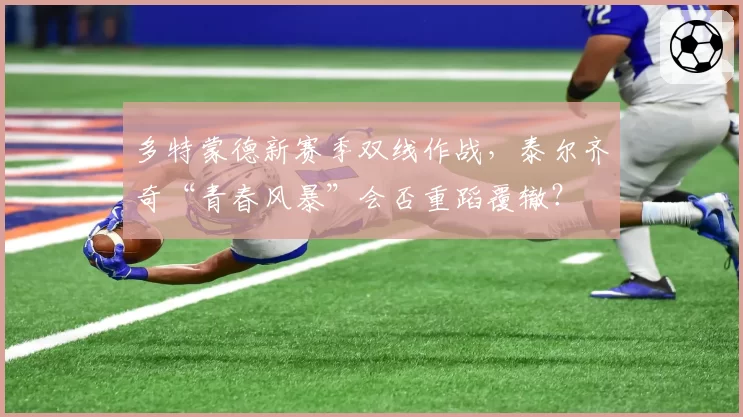 多特蒙德新赛季双线作战，泰尔齐奇“青春风暴”会否重蹈覆辙？