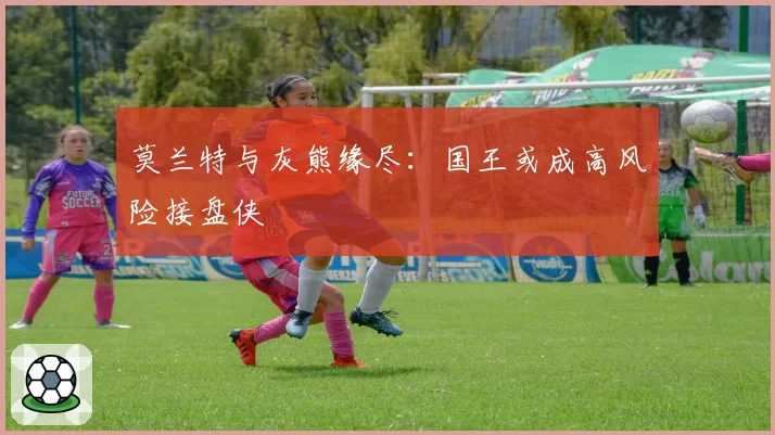 莫兰特与灰熊缘尽:国王或成高风险接盘侠