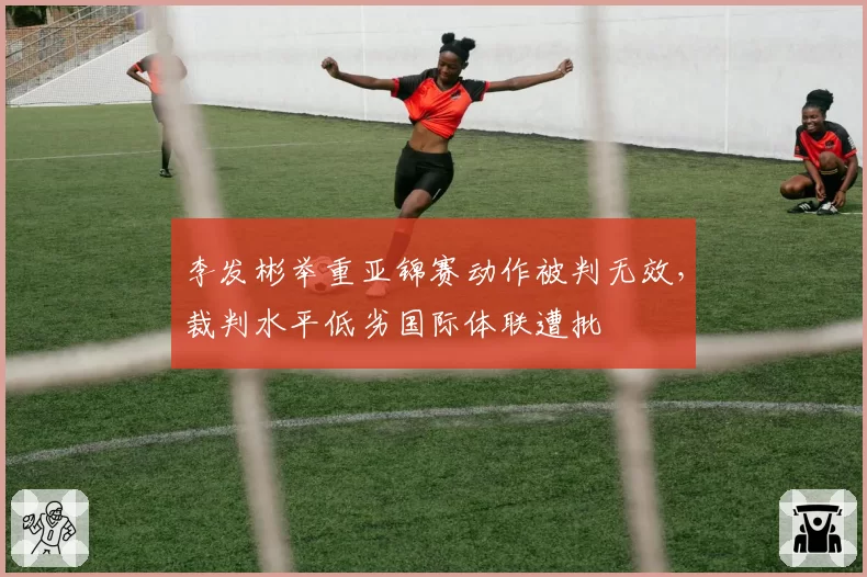 李发彬举重亚锦赛动作被判无效，裁判水平低劣国际体联遭批