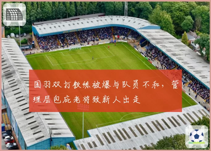 国羽双打教练被爆与队员不和,管理层包庇老将致新人出走