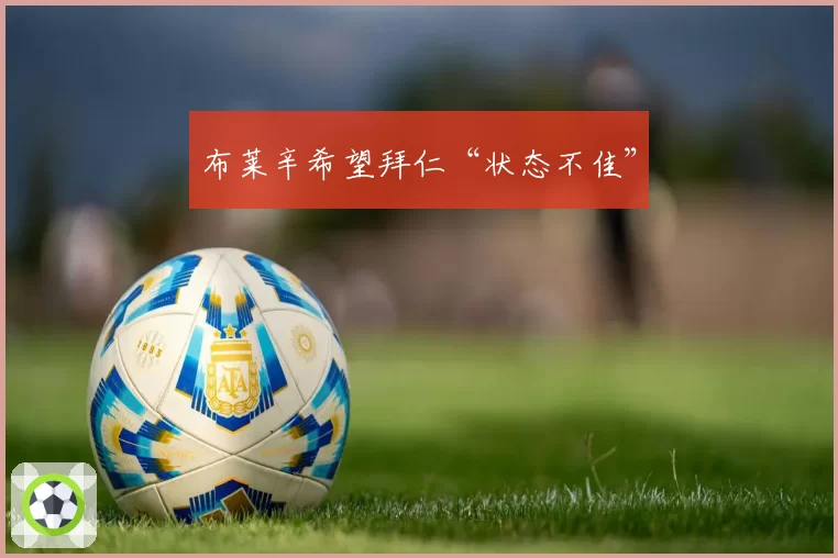 布莱辛希望拜仁“状态不佳”