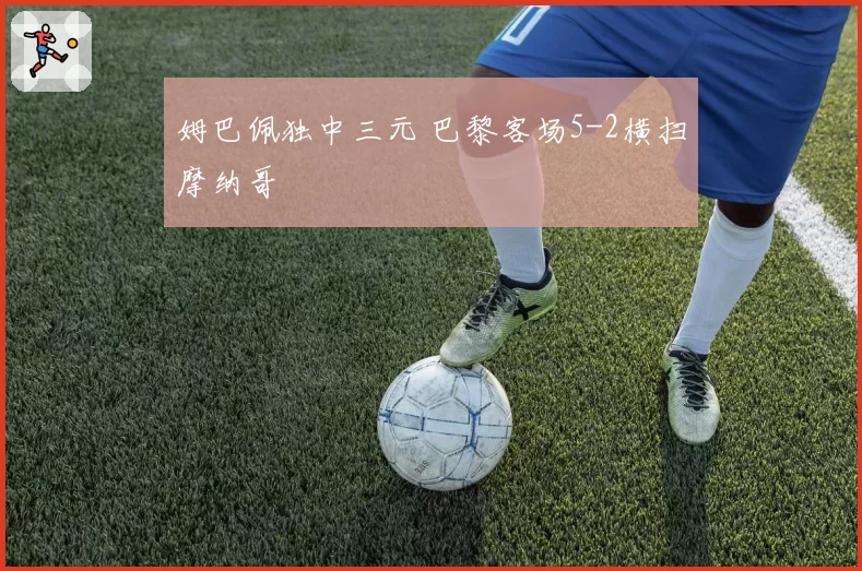 姆巴佩独中三元 巴黎客场5-2横扫摩纳哥