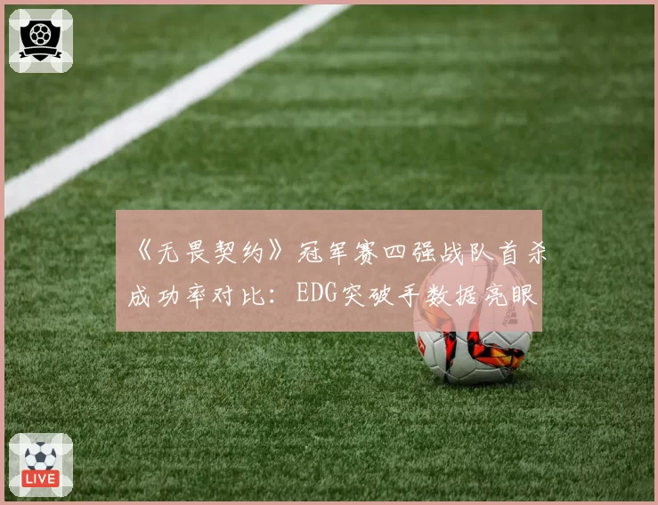 《无畏契约》冠军赛四强战队首杀成功率对比：EDG突破手数据亮眼