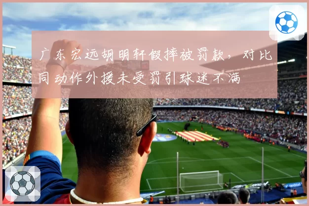 广东宏远胡明轩假摔被罚款，对比同动作外援未受罚引球迷不满