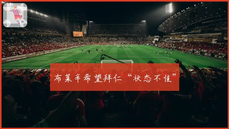 布莱辛希望拜仁“状态不佳”