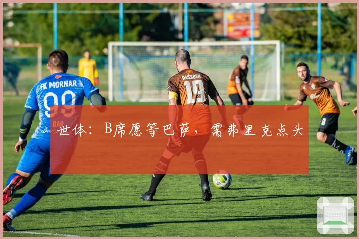 世体：B席愿等巴萨，需弗里克点头