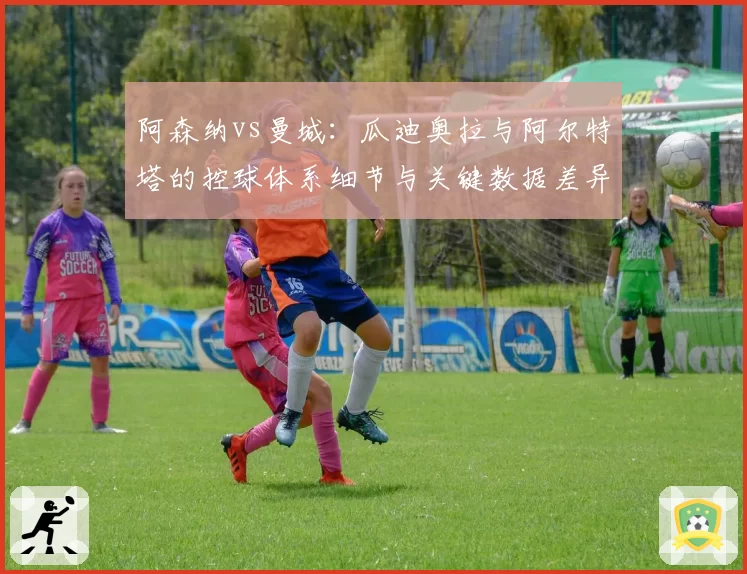 阿森纳vs曼城：瓜迪奥拉与阿尔特塔的控球体系细节与关键数据差异