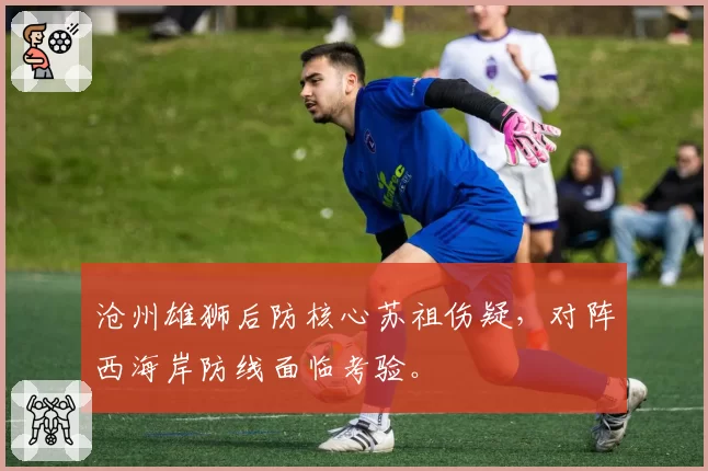 沧州雄狮后防核心苏祖伤疑，对阵西海岸防线面临考验。