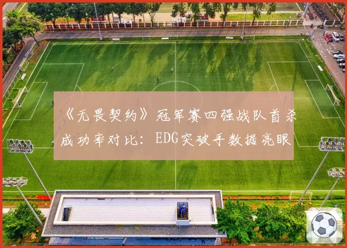 《无畏契约》冠军赛四强战队首杀成功率对比：EDG突破手数据亮眼