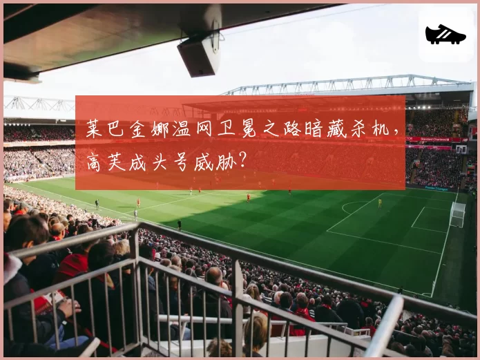 莱巴金娜温网卫冕之路暗藏杀机，高芙成头号威胁？