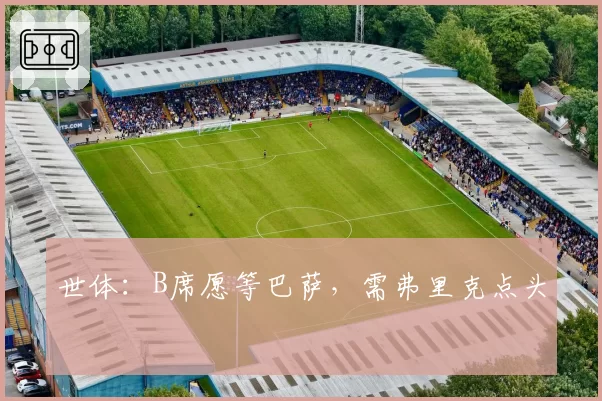 世体：B席愿等巴萨，需弗里克点头