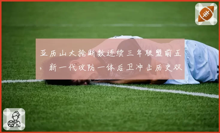 亚历山大抢断数连续三年联盟前五，新一代攻防一体后卫冲击历史双榜