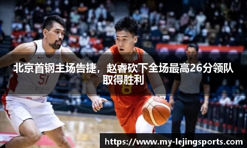 北京首钢主场告捷，赵睿砍下全场最高26分领队取得胜利