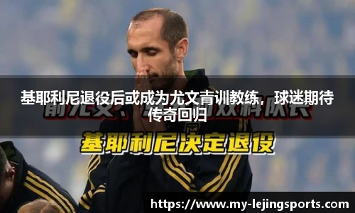 基耶利尼退役后或成为尤文青训教练，球迷期待传奇回归