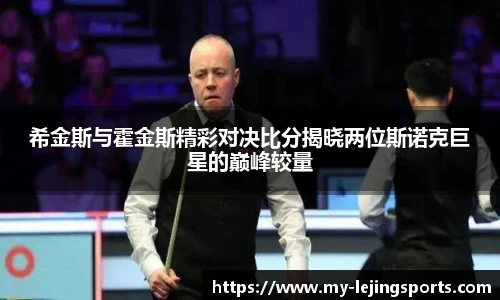 希金斯与霍金斯精彩对决比分揭晓两位斯诺克巨星的巅峰较量