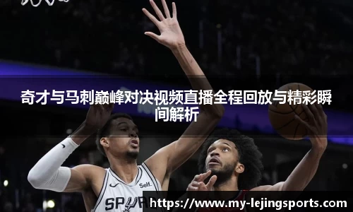 奇才与马刺巅峰对决视频直播全程回放与精彩瞬间解析