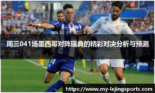 周三041场墨西哥对阵瑞典的精彩对决分析与预测