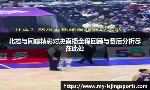 北控与同曦精彩对决直播全程回顾与赛后分析尽在此处