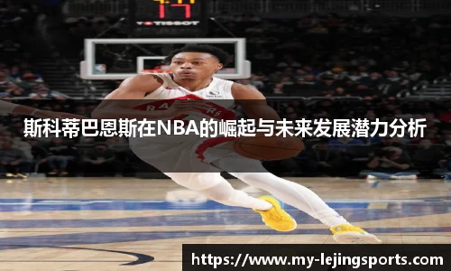 斯科蒂巴恩斯在NBA的崛起与未来发展潜力分析