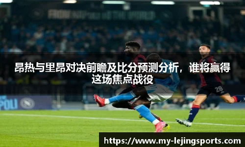 昂热与里昂对决前瞻及比分预测分析，谁将赢得这场焦点战役