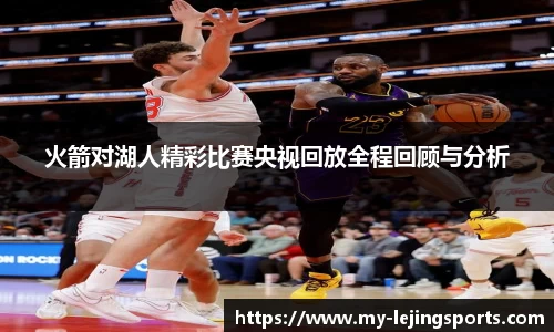 火箭对湖人精彩比赛央视回放全程回顾与分析