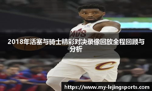 2018年活塞与骑士精彩对决录像回放全程回顾与分析