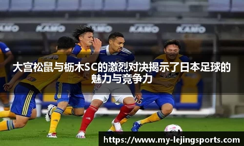 大宫松鼠与枥木SC的激烈对决揭示了日本足球的魅力与竞争力