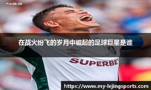 在战火纷飞的岁月中崛起的足球巨星是谁