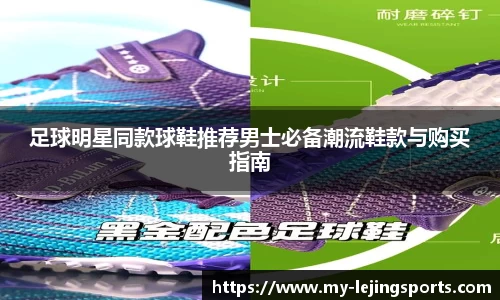 足球明星同款球鞋推荐男士必备潮流鞋款与购买指南