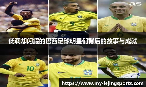 低调却闪耀的巴西足球明星们背后的故事与成就